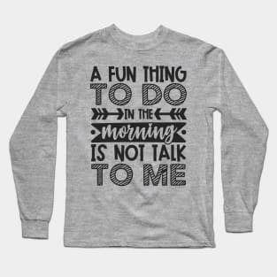 A Fun Thing To Do In The Morning Is Not Talk To Me Shirt and Merch Long Sleeve T-Shirt